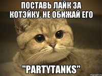 Поставь лайк за котэйку. Не обижай его "PartyTanks"