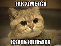 так хочется взять колбасу