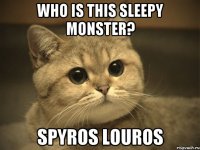 Who is this sleepy monster? Spyros Louros