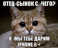 Отец-Сынок C.-чего? О.-Мы тебе ДАРИМ IPHONE 6 +