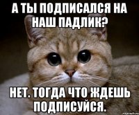 А ты подписался на наш падлик? Нет. Тогда что ждешь ПОДПИСУЙСЯ.