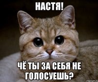 Настя! Чё ты за себя не голосуешь?