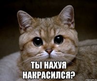  ты нахуя накрасился?