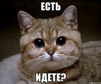 есть идете?