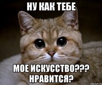 Ну как тебе Мое искусство??? Нравится?