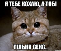 Я тебе кохаю, а тобі тільки секс..