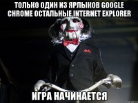 только один из ярлыков Google Chrome остальные internet explorer игра начинается