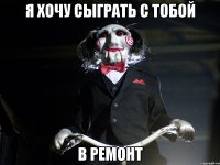 Я хочу сыграть с тобой В ремонт