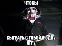 Чтобы Сыграть с тобой в одну игру