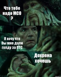 Что тебе надо МСО ? Я хочу что бы мне дали голду за ПТС Дохрена хочешь