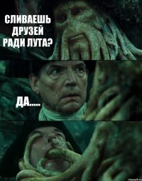 СЛИВАЕШЬ ДРУЗЕЙ РАДИ ЛУТА? ДА..... 