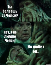 Ты болеешь за Челси? Нет, я не люблю Челси! Не любит он...