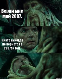 Верни мне мой 2007. Никто никогда не вернется в 2007ой год. 