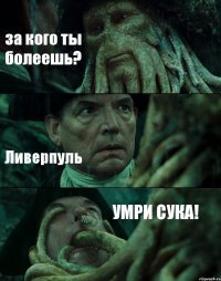 за кого ты болеешь? Ливерпуль УМРИ СУКА!