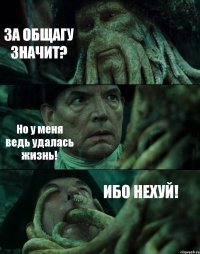 ЗА ОБЩАГУ ЗНАЧИТ? Но у меня ведь удалась жизнь! ИБО НЕХУЙ!