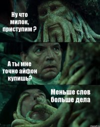 Ну что милок, приступим ? А ты мне точно айфон купишь? Меньше слов больше дела