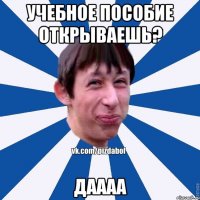 Учебное пособие открываешь? Даааа