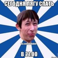 Сегодня лягу спать В 21:00