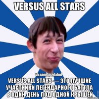 Versus All Stars Versus All Stars — это лучшие участники легендарного баттла в один день под одной крышей