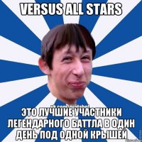 Versus All Stars это лучшие участники легендарного баттла в один день под одной крышей