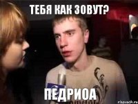 Тебя как зовут? Педриоа