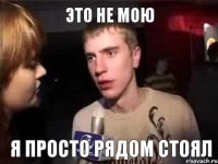 это не мою я просто рядом стоял