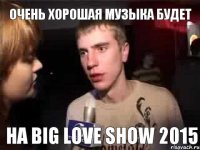 очень хорошая музыка будет на BIG LOVE SHOW 2015