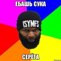 Ебашь сука Серёга