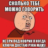 сколько тебе можно говорить не сри под коврик я когда ключи достаю руки мажу