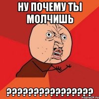 Ну почему ты молчишь ????????????????