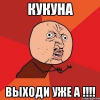 Кукуна выходи уже а !!!!