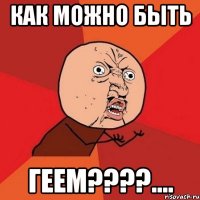 как можно быть геем????....