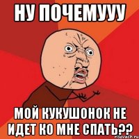 Ну почемууу мой кукушонок не идет ко мне спать??