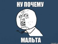 Ну почему МАЛЬТА