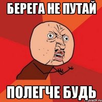 берега не путай полегче будь