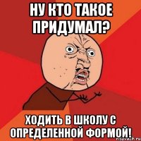 Ну кто такое придумал? Ходить в школу с определенной формой!