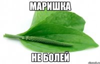 Маришка Не болей
