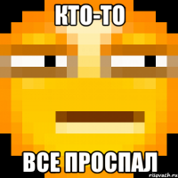 Кто-то Все проспал