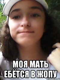  МОЯ МАТЬ ЕБЁТСЯ В ЖОПУ