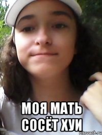  МОЯ МАТЬ СОСЁТ ХУИ