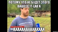 Потому что не будет этого вашего it-lab'а АХАХАХАХАХАХХАХ