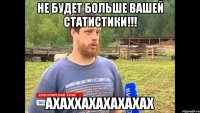 не будет больше вашей статистики!!! ахаххахахахахах