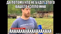 ДА ПОТОМУ Что НЕ БУДЕТ ЭТОГО ВАШЕГО хэллоуина АХАХАХАХАХАХАХАХАХА