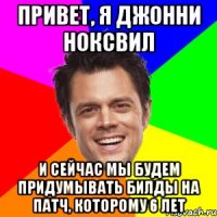 Привет, я Джонни Ноксвил и сейчас мы будем придумывать билды на патч, которому 6 лет