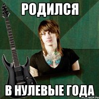 Родился В нулевые года