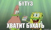 БyTy3 XBATИТ БУХАТЬ