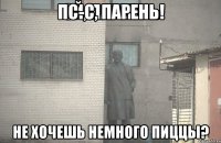 Пс-с, парень! Не хочешь немного пиццы?