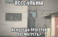 пссс, Ульяна Не хочешь прогеров посмотреть?