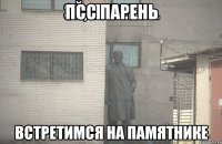 Псс парень Встретимся на памятнике