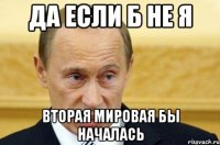 Да если б не я Вторая мировая бы началась